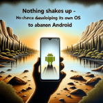 "Nothing Shakes Up - No Chance It’s Developing Its Own OS to Abandon Android"